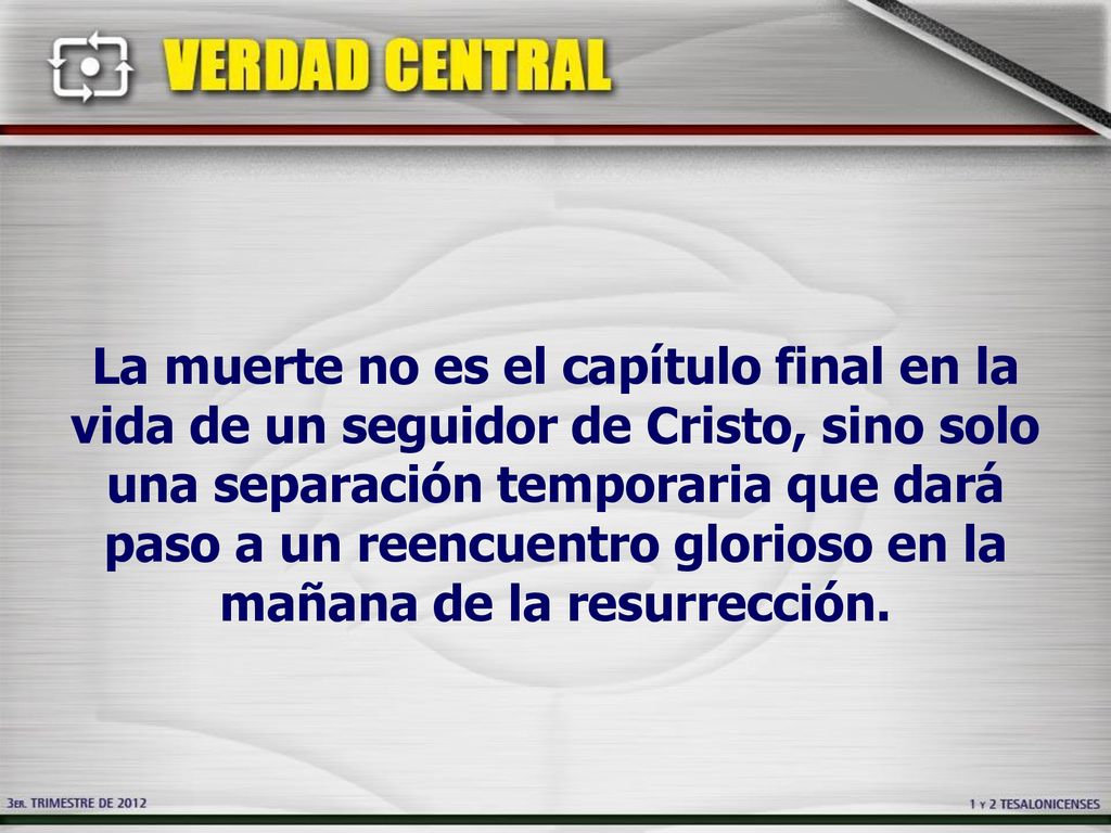 La muerte no es el capítulo final en la vida de un seguidor de Cristo, sino solo una separación temporaria que dará paso a un reencuentro glorioso en la mañana de la resurrección.