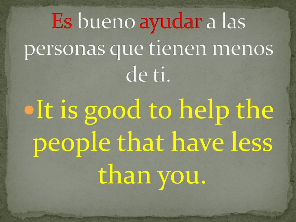 Es bueno ayudar a las personas que tienen menos de ti.