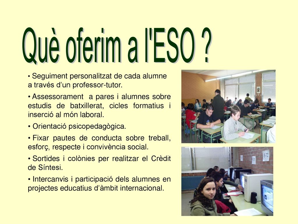 Què oferim a l ESO Seguiment personalitzat de cada alumne a través d’un professor-tutor.