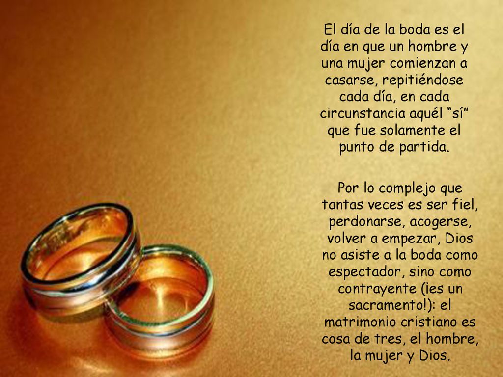 El día de la boda es el día en que un hombre y una mujer comienzan a casarse, repitiéndose cada día, en cada circunstancia aquél sí que fue solamente el punto de partida.