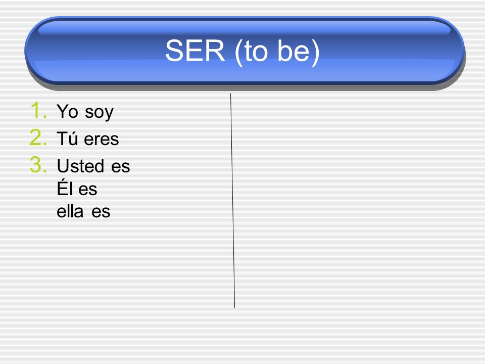 SER (to be) Yo soy Tú eres Usted es Él es ella es