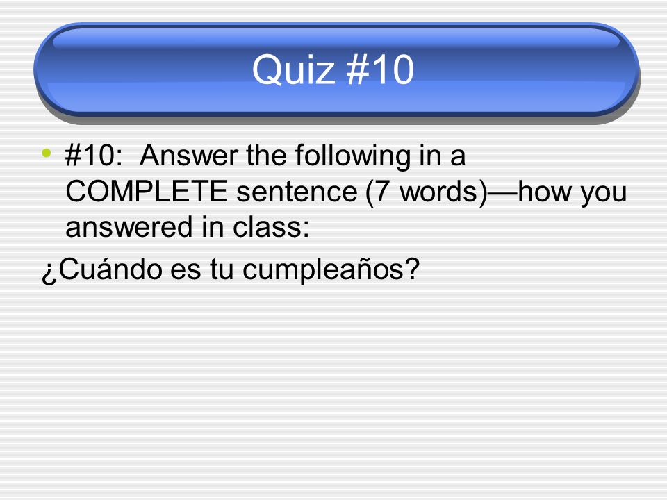 Quiz #10 #10: Answer the following in a COMPLETE sentence (7 words)—how you answered in class: ¿Cuándo es tu cumpleaños