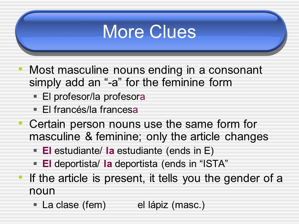 More Clues Most masculine nouns ending in a consonant simply add an -a for the feminine form. El profesor/la profesora.