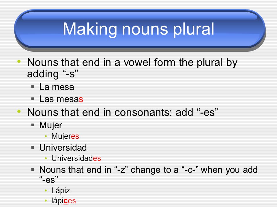 Making nouns plural Nouns that end in a vowel form the plural by adding -s La mesa. Las mesas. Nouns that end in consonants: add -es