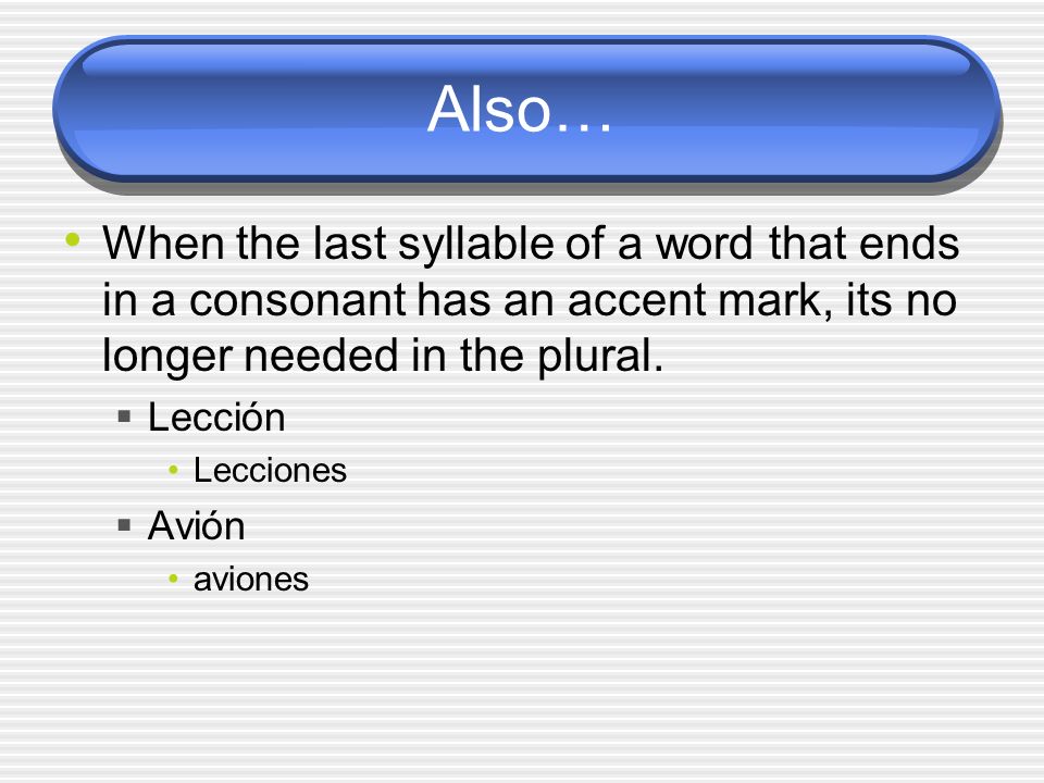 Also… When the last syllable of a word that ends in a consonant has an accent mark, its no longer needed in the plural.