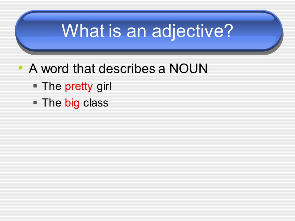 What is an adjective A word that describes a NOUN The pretty girl