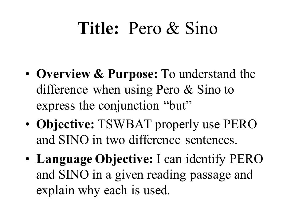 Title: Pero & Sino Overview & Purpose: To understand the difference when using Pero & Sino to express the conjunction but