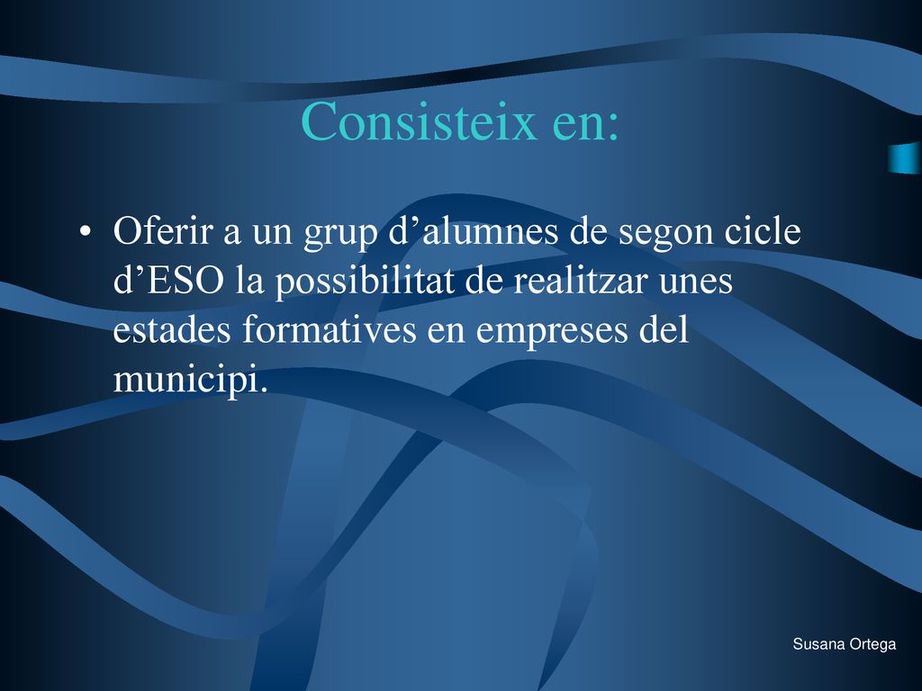 Consisteix en: Oferir a un grup d’alumnes de segon cicle d’ESO la possibilitat de realitzar unes estades formatives en empreses del municipi.