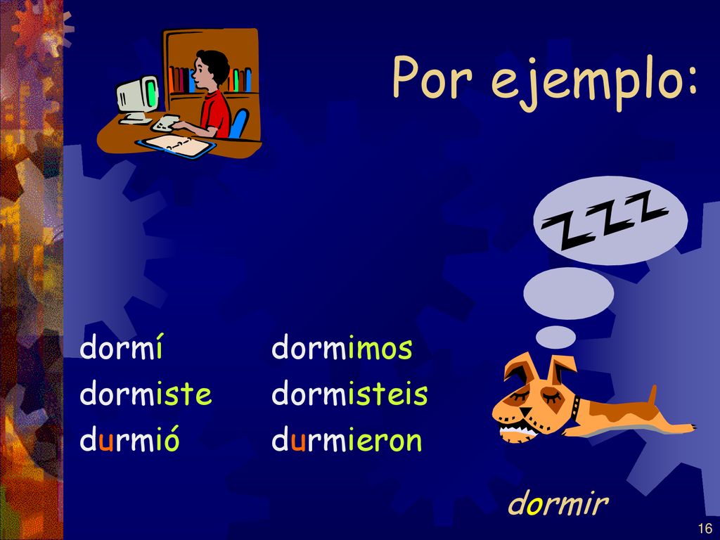Por ejemplo: dormí dormiste durmió dormimos dormisteis durmieron