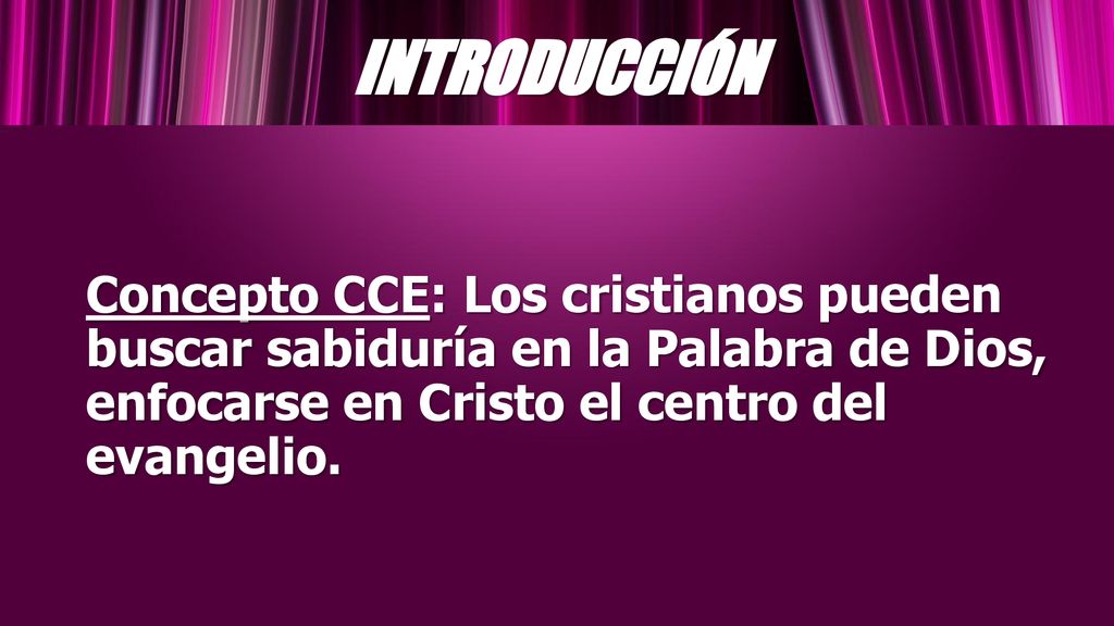 INTRODUCCIÓN Concepto CCE: Los cristianos pueden buscar sabiduría en la Palabra de Dios, enfocarse en Cristo el centro del evangelio.