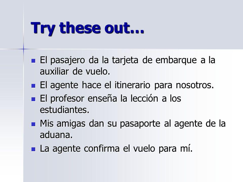 Try these out… El pasajero da la tarjeta de embarque a la auxiliar de vuelo. El agente hace el itinerario para nosotros.
