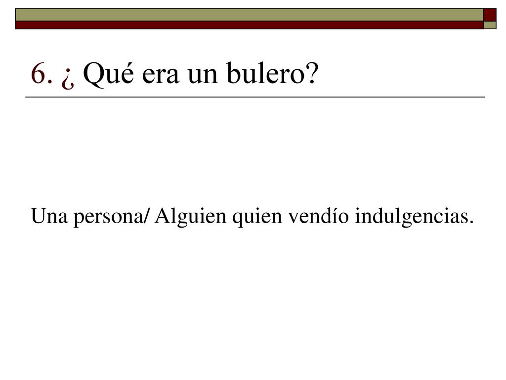 6. ¿ Qué era un bulero Una persona/ Alguien quien vendío indulgencias.