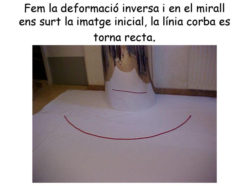 Fem la deformació inversa i en el mirall ens surt la imatge inicial, la línia corba es torna recta.