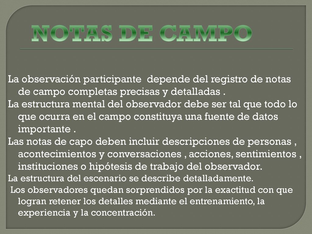 NOTAS DE CAMPO La observación participante depende del registro de notas de campo completas precisas y detalladas .