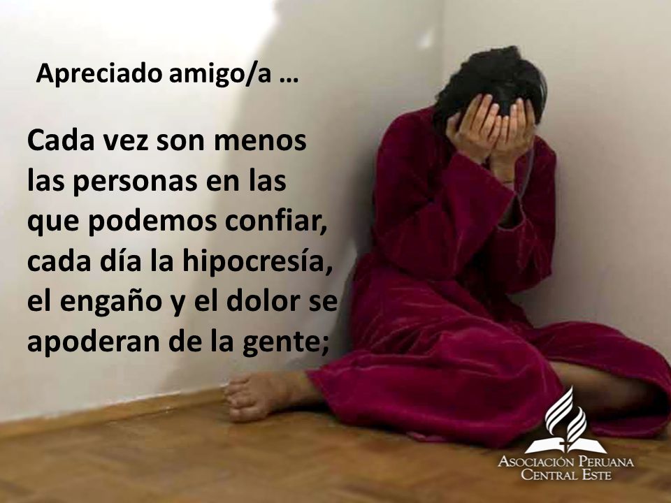 Apreciado amigo/a … Cada vez son menos las personas en las que podemos confiar, cada día la hipocresía, el engaño y el dolor se apoderan de la gente;