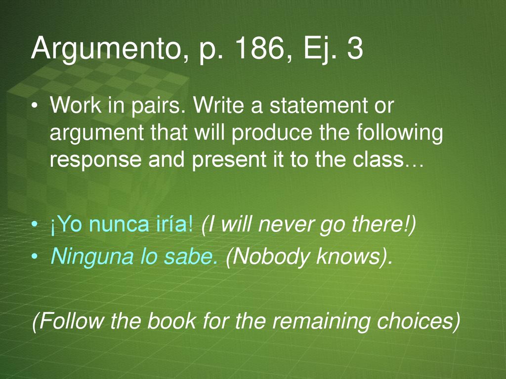 Argumento, p. 186, Ej. 3 Work in pairs. Write a statement or argument that will produce the following response and present it to the class…