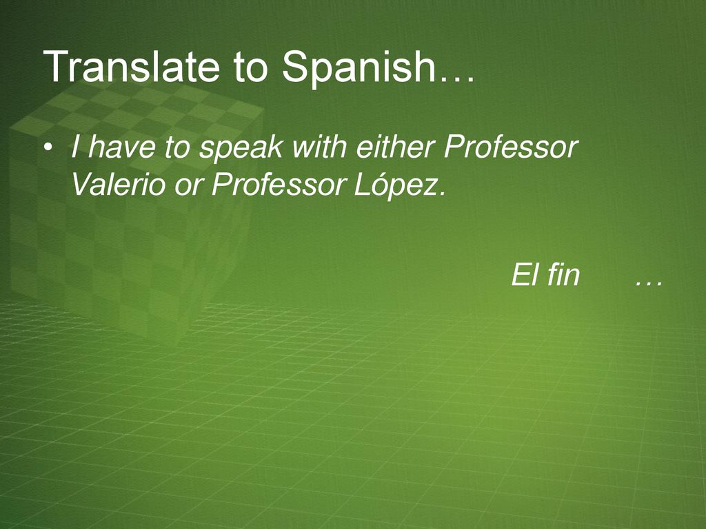 Translate to Spanish… I have to speak with either Professor Valerio or Professor López.