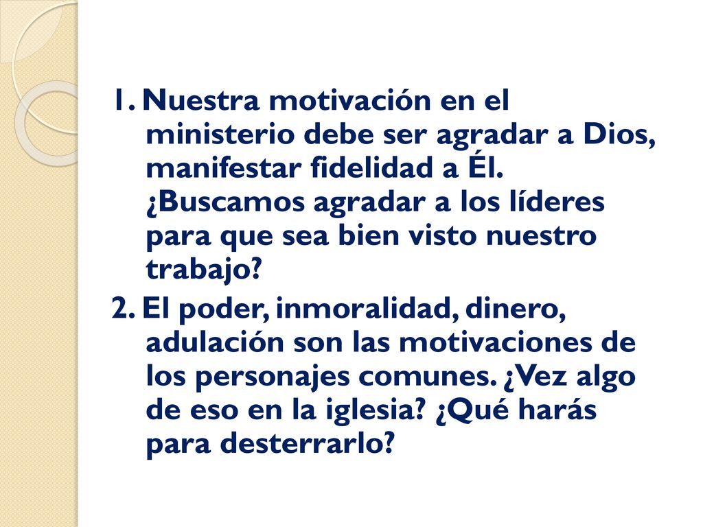 1. Nuestra motivación en el ministerio debe ser agradar a Dios, manifestar fidelidad a Él. ¿Buscamos agradar a los líderes para que sea bien visto nuestro trabajo