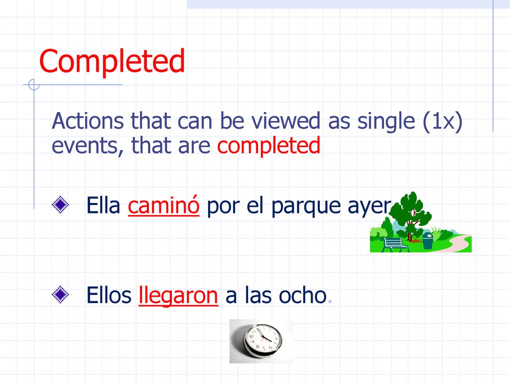 Completed Actions that can be viewed as single (1x) events, that are completed. Ella caminó por el parque ayer.