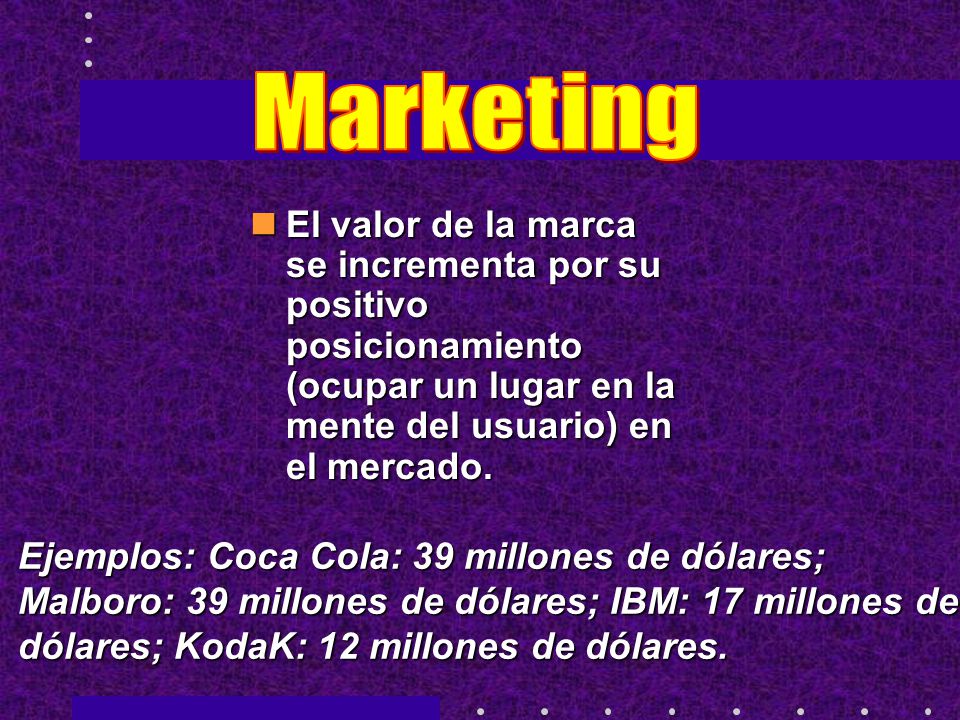 Marketing El valor de la marca se incrementa por su positivo posicionamiento (ocupar un lugar en la mente del usuario) en el mercado.