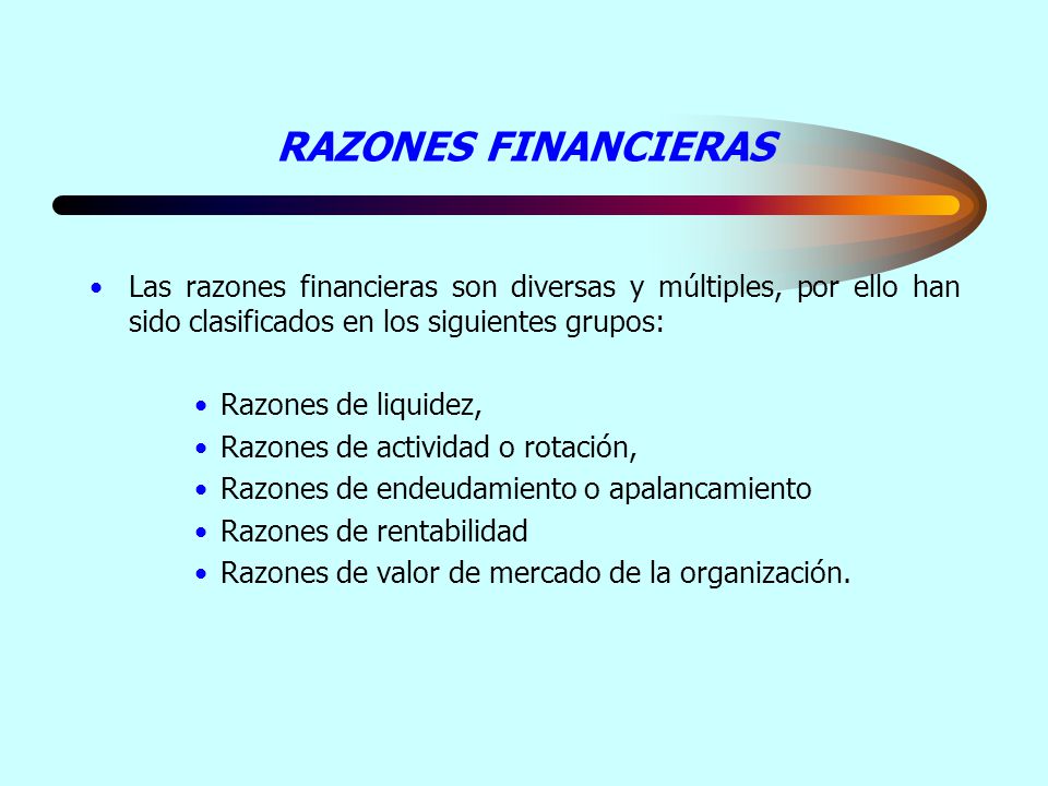RAZONES FINANCIERAS Las razones financieras son diversas y múltiples, por ello han sido clasificados en los siguientes grupos: