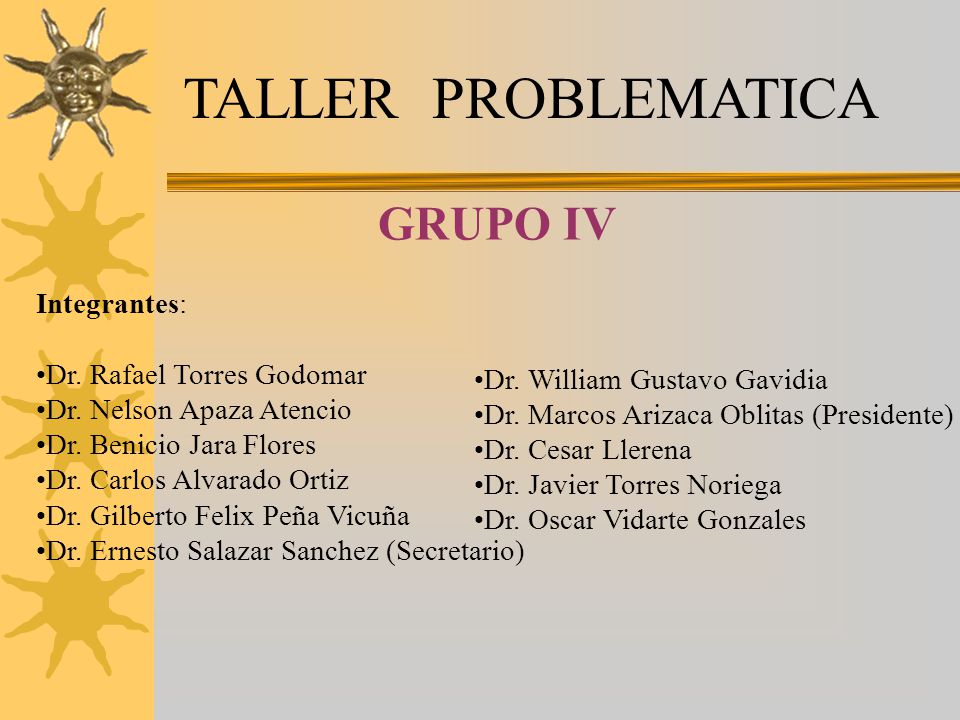 TALLER PROBLEMATICA GRUPO IV Integrantes: Dr. Rafael Torres Godomar