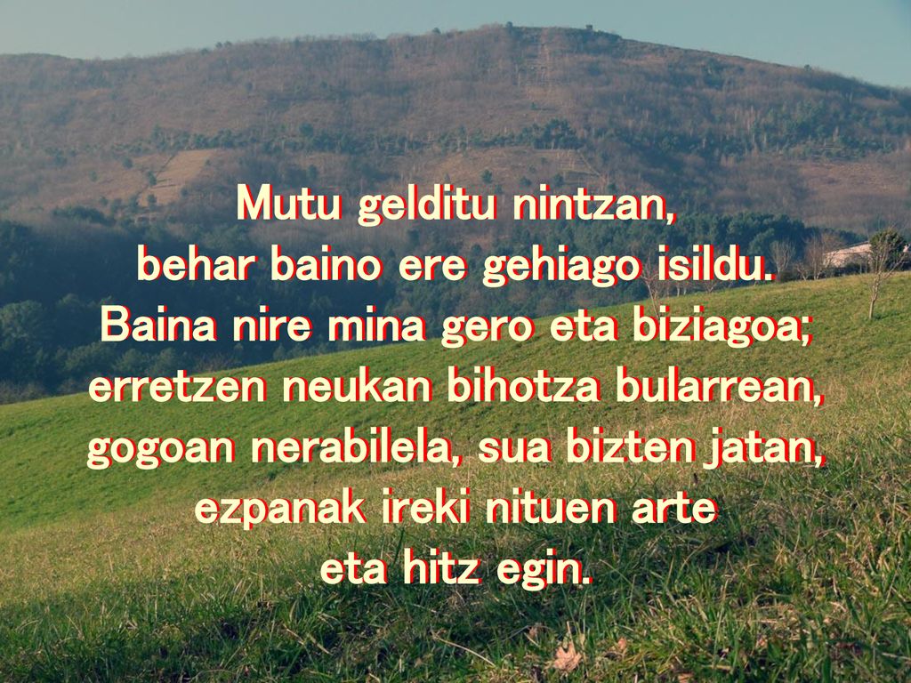behar baino ere gehiago isildu. Baina nire mina gero eta biziagoa;