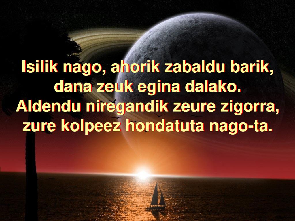 Isilik nago, ahorik zabaldu barik, dana zeuk egina dalako.