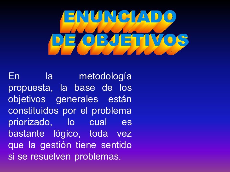 En la metodología propuesta, la base de los objetivos generales están constituidos por el problema priorizado, lo cual es bastante lógico, toda vez que la gestión tiene sentido si se resuelven problemas.