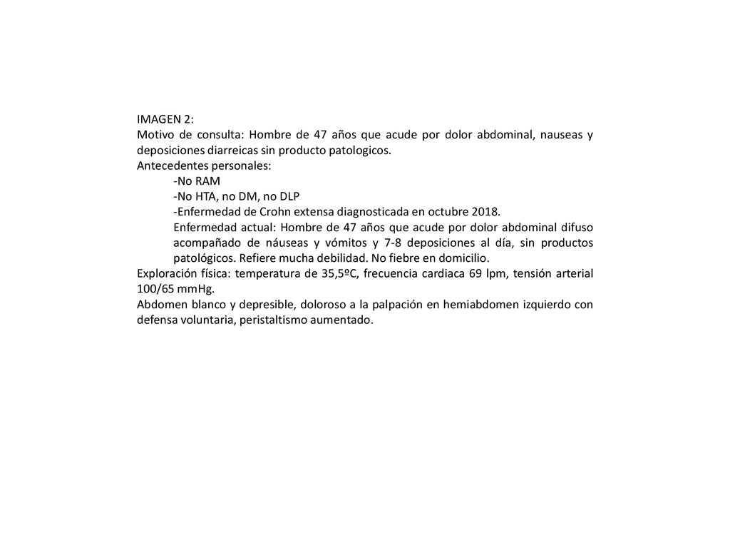 IMAGEN 2: Motivo de consulta: Hombre de 47 años que acude por dolor abdominal, nauseas y deposiciones diarreicas sin producto patologicos.