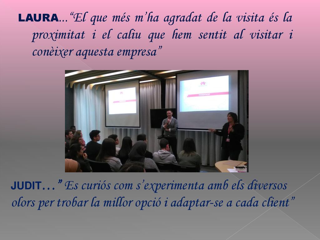 LAURA... El que més m’ha agradat de la visita és la proximitat i el caliu que hem sentit al visitar i conèixer aquesta empresa
