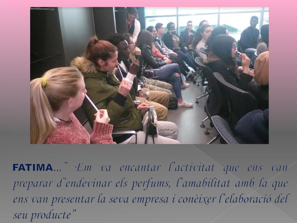 FATIMA... Em va encantar l’activitat que ens van preparar d’endevinar els perfums, l’amabilitat amb la que ens van presentar la seva empresa i conèixer l’elaboració del seu producte