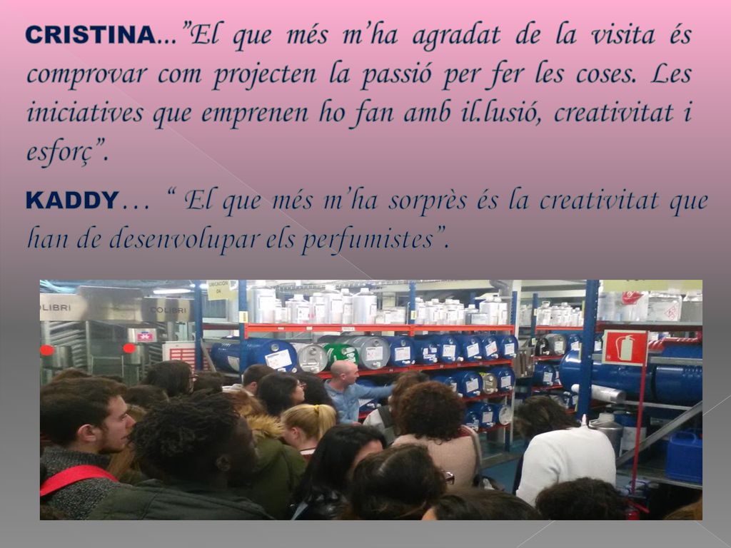 CRISTINA... El que més m’ha agradat de la visita és comprovar com projecten la passió per fer les coses. Les iniciatives que emprenen ho fan amb il.lusió, creativitat i esforç .