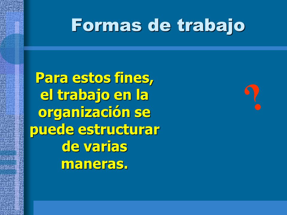 Formas de trabajo Para estos fines, el trabajo en la organización se puede estructurar de varias maneras.