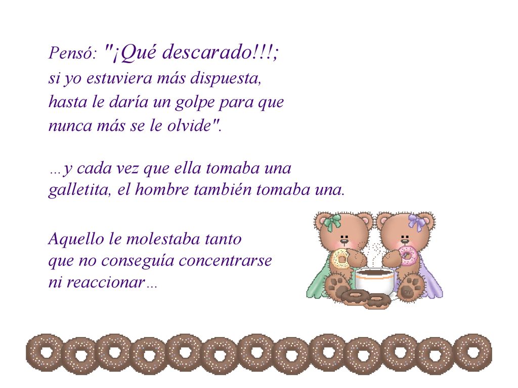 Pensó: ¡Qué descarado!!!; si yo estuviera más dispuesta, hasta le daría un golpe para que nunca más se le olvide .