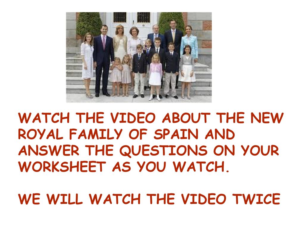 WATCH THE VIDEO ABOUT THE NEW ROYAL FAMILY OF SPAIN AND ANSWER THE QUESTIONS ON YOUR WORKSHEET AS YOU WATCH.