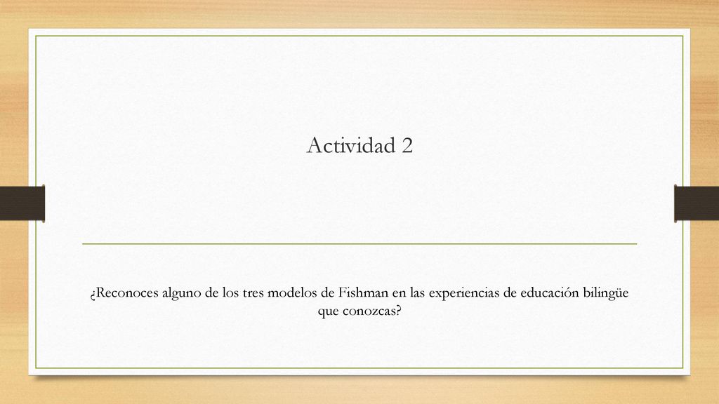 Actividad 2 ¿Reconoces alguno de los tres modelos de Fishman en las experiencias de educación bilingüe que conozcas