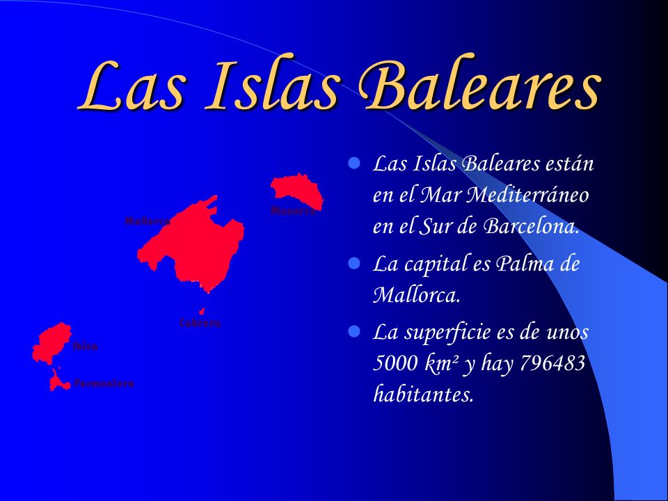 Las Islas Baleares Las Islas Baleares están en el Mar Mediterráneo en el Sur de Barcelona. La capital es Palma de Mallorca.
