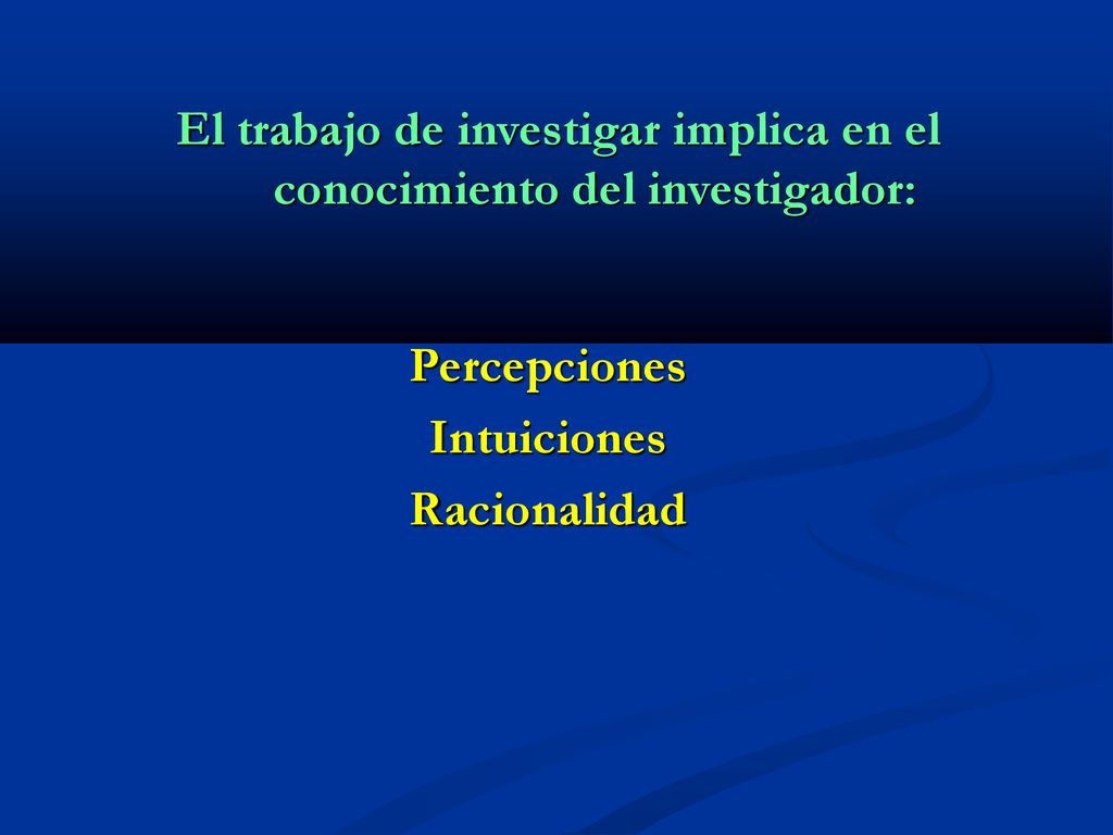 El trabajo de investigar implica en el conocimiento del investigador: