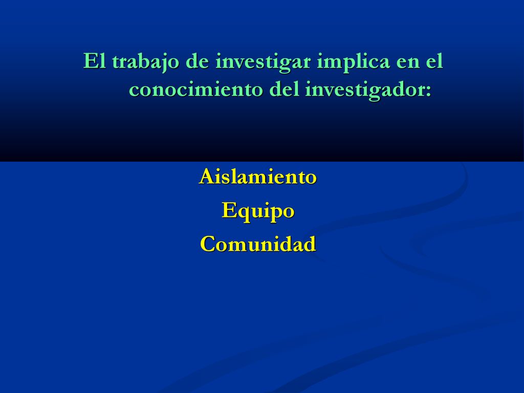 El trabajo de investigar implica en el conocimiento del investigador: