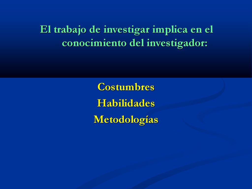 El trabajo de investigar implica en el conocimiento del investigador: