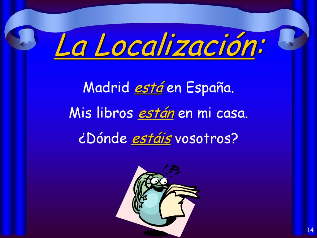 La Localización: Madrid está en España. Mis libros están en mi casa.