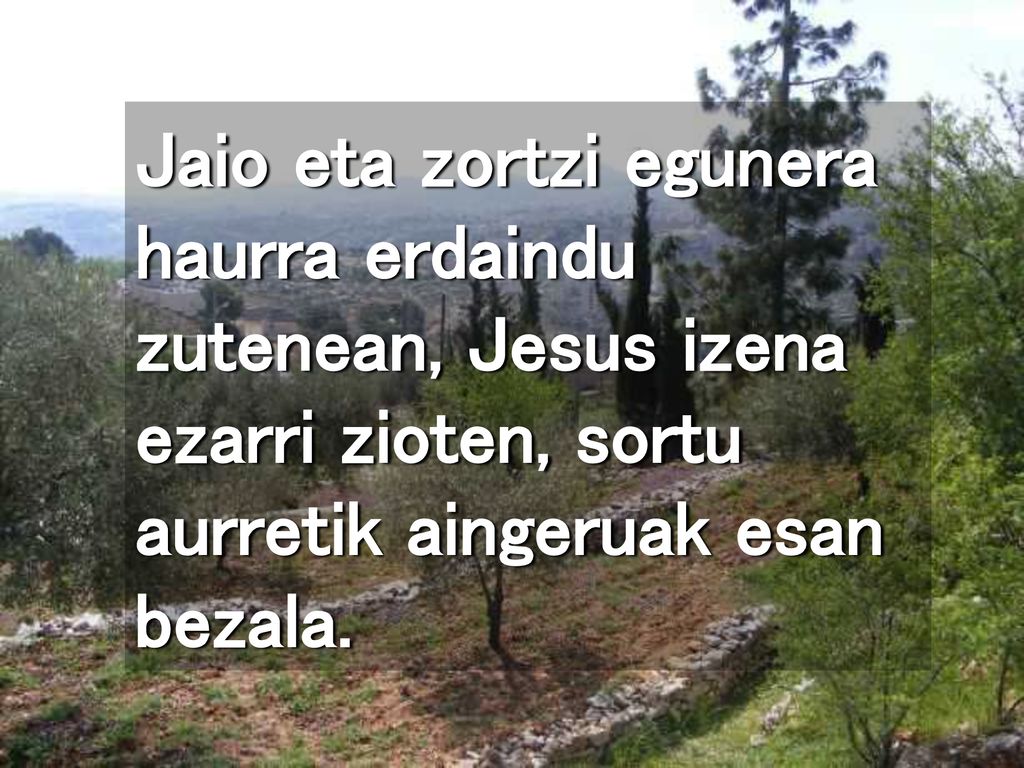 Jaio eta zortzi egunera haurra erdaindu zutenean, Jesus izena ezarri zioten, sortu aurretik aingeruak esan bezala.