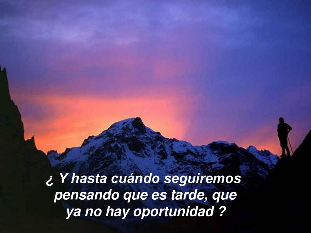 ¿ Y hasta cuándo seguiremos pensando que es tarde, que