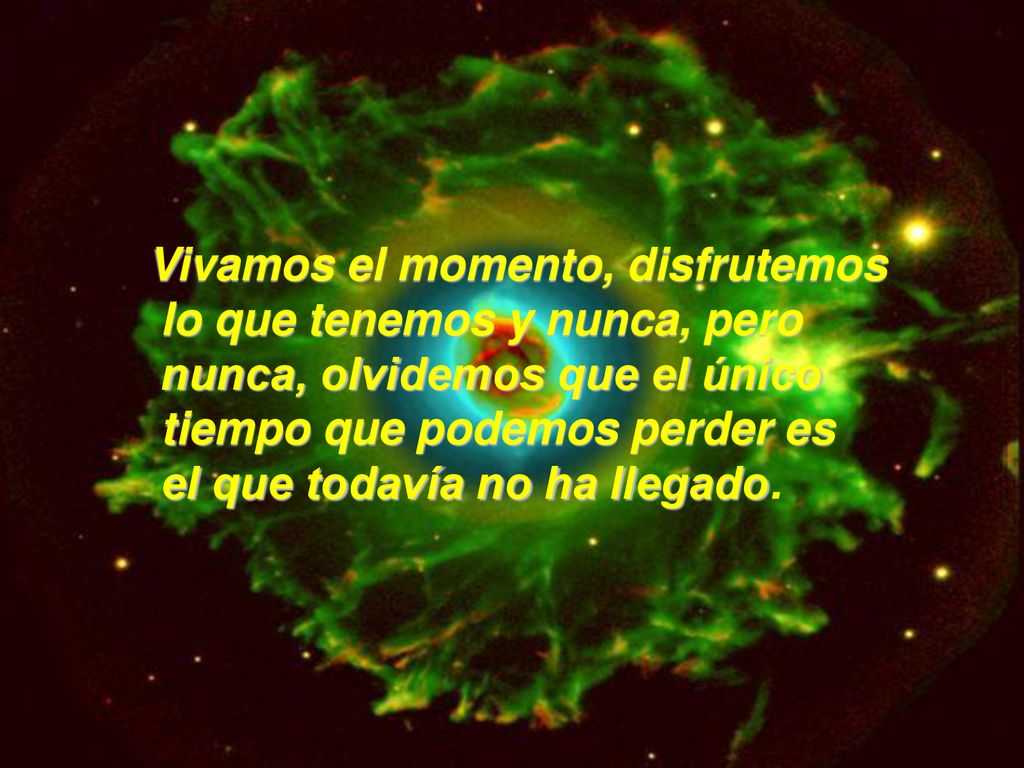 Vivamos el momento, disfrutemos lo que tenemos y nunca, pero