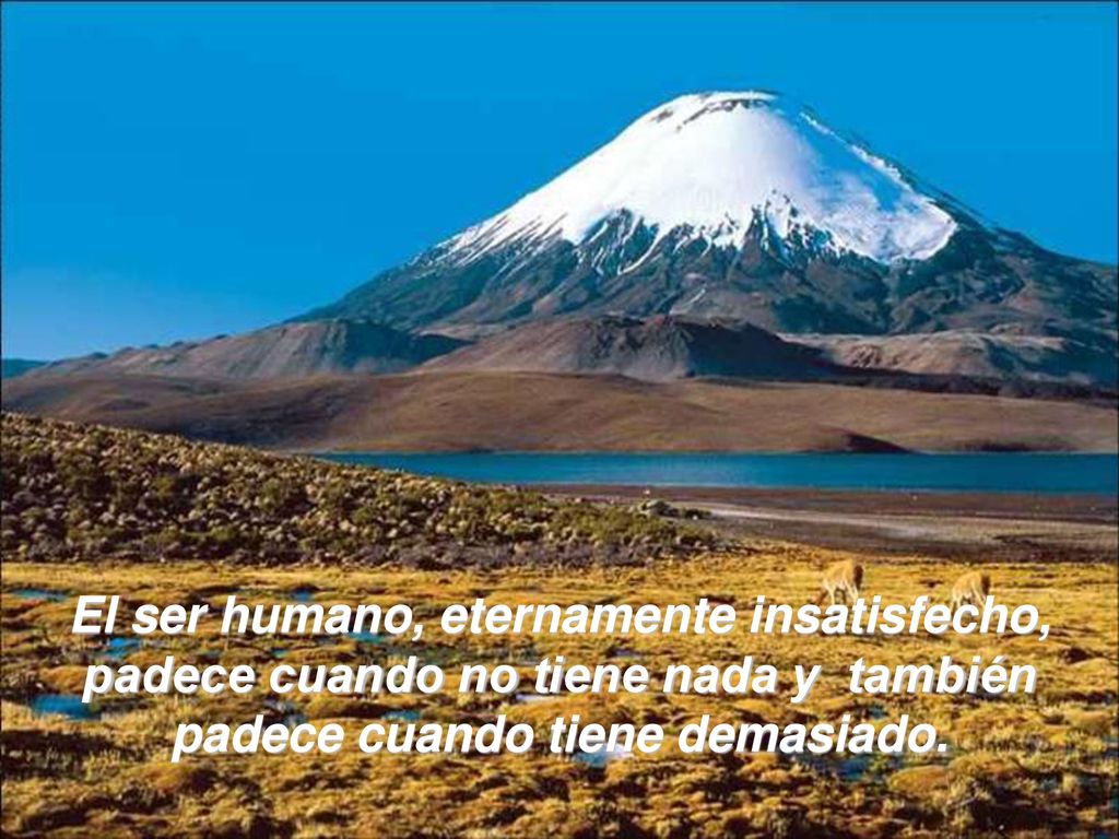 El ser humano, eternamente insatisfecho, padece cuando no tiene nada y también padece cuando tiene demasiado.