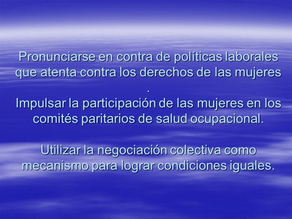 Pronunciarse en contra de políticas laborales que atenta contra los derechos de las mujeres .