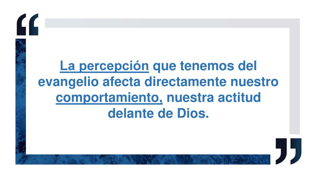 La percepción que tenemos del evangelio afecta directamente nuestro comportamiento, nuestra actitud delante de Dios.