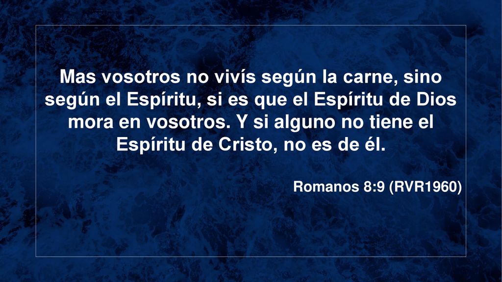 Mas vosotros no vivís según la carne, sino según el Espíritu, si es que el Espíritu de Dios mora en vosotros. Y si alguno no tiene el Espíritu de Cristo, no es de él.