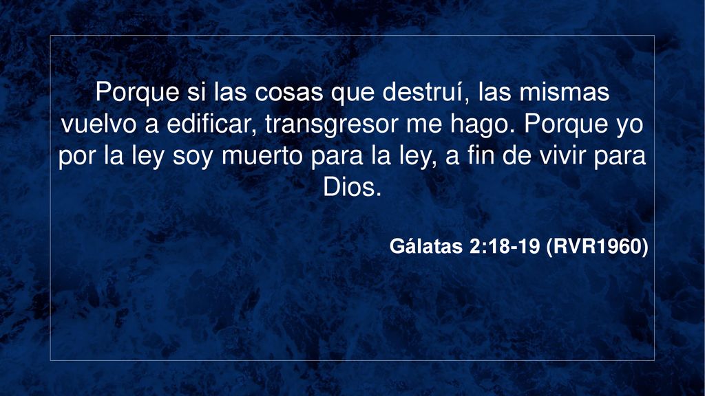 Porque si las cosas que destruí, las mismas vuelvo a edificar, transgresor me hago. Porque yo por la ley soy muerto para la ley, a fin de vivir para Dios.